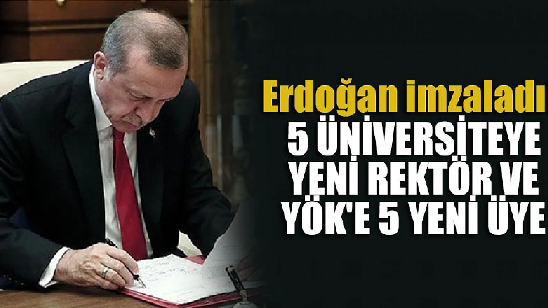 Erdoğan imzaladı! 5 üniversiteye yeni rektör ve YÖK'e 5 yeni üye