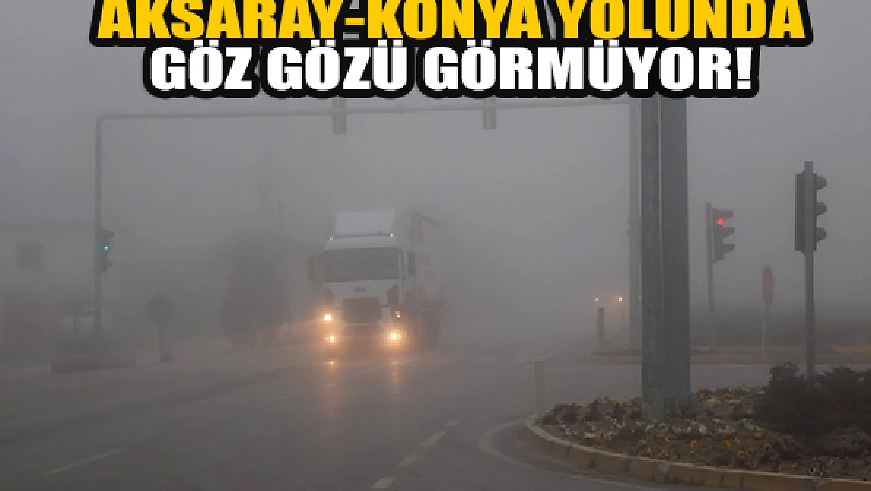  Aksaray-Konya yolunda göz gözü görmüyor!