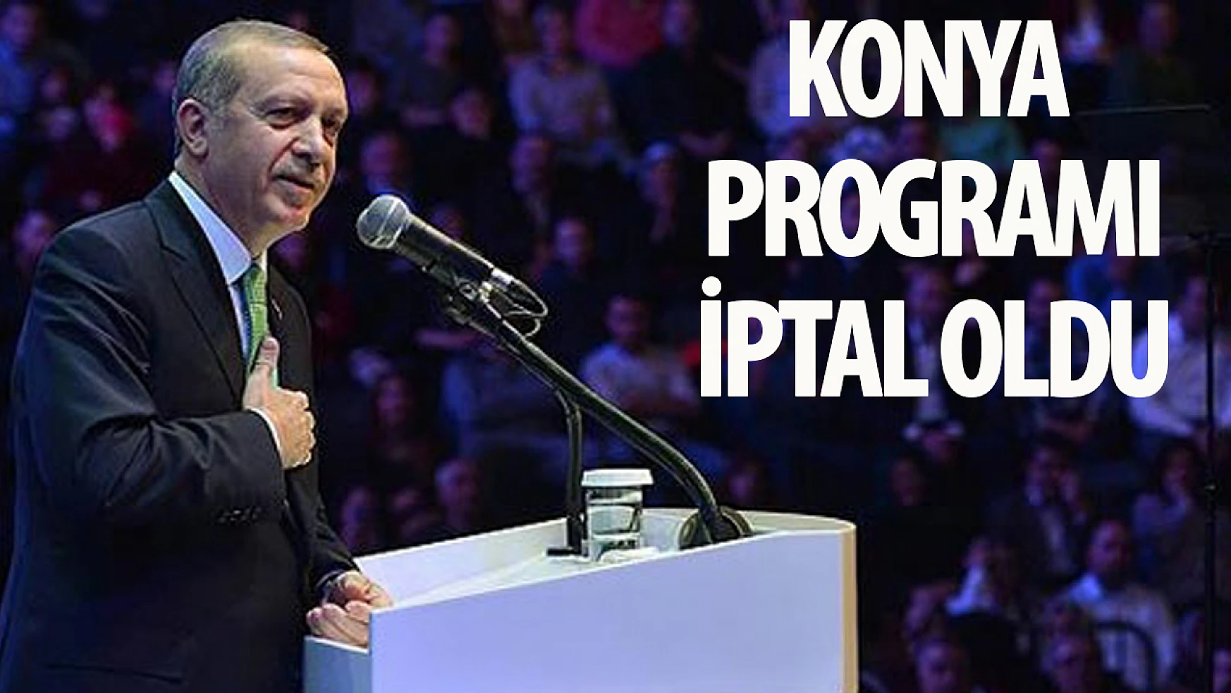 Başkan Erdoğan'ın Konya Programı İptal Oldu