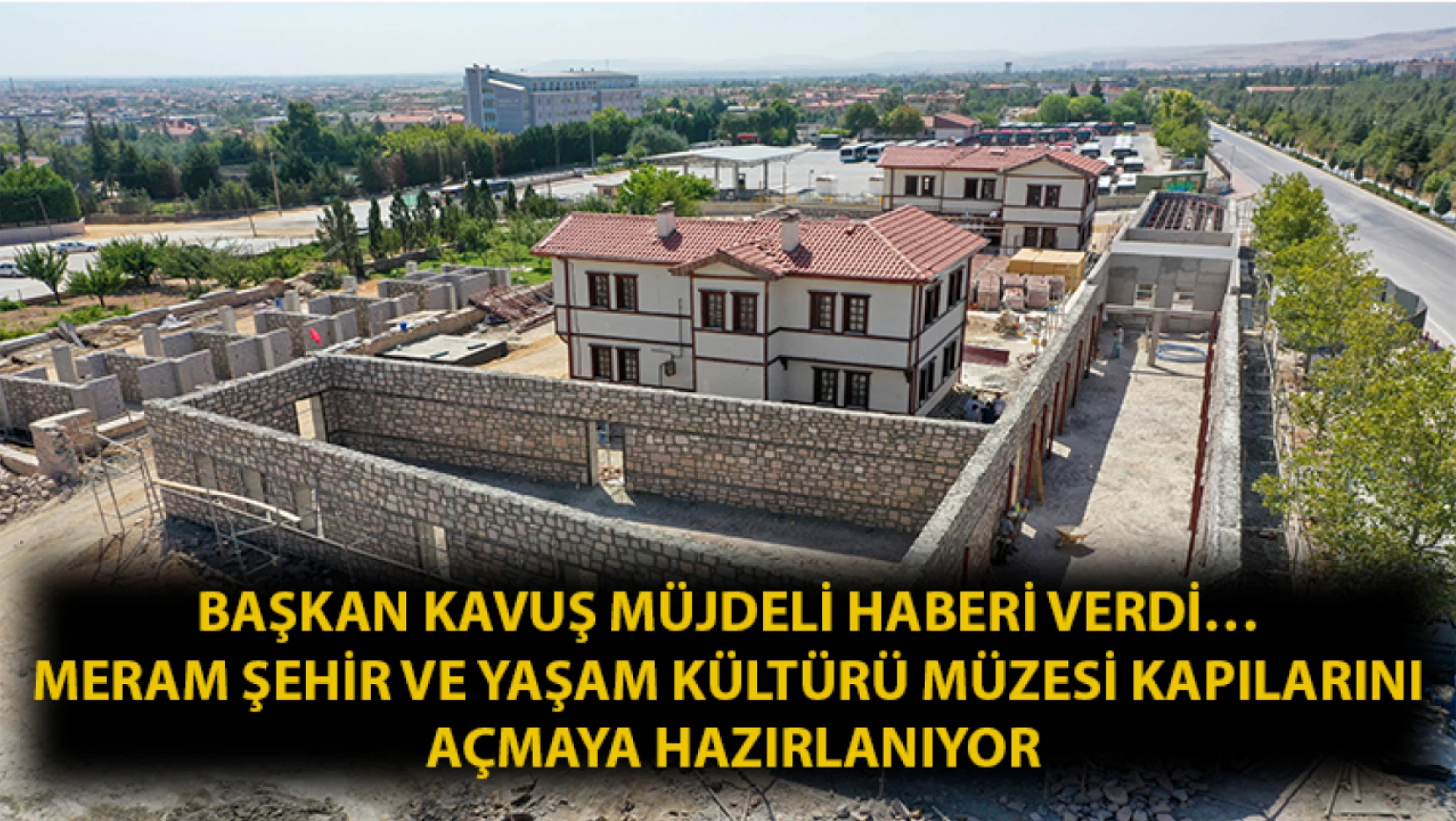 Başkan Kavuş müjdeli haberi verdi… Meram Şehir ve Yaşam Kültürü Müzesi kapılarını açmaya hazırlanıyor