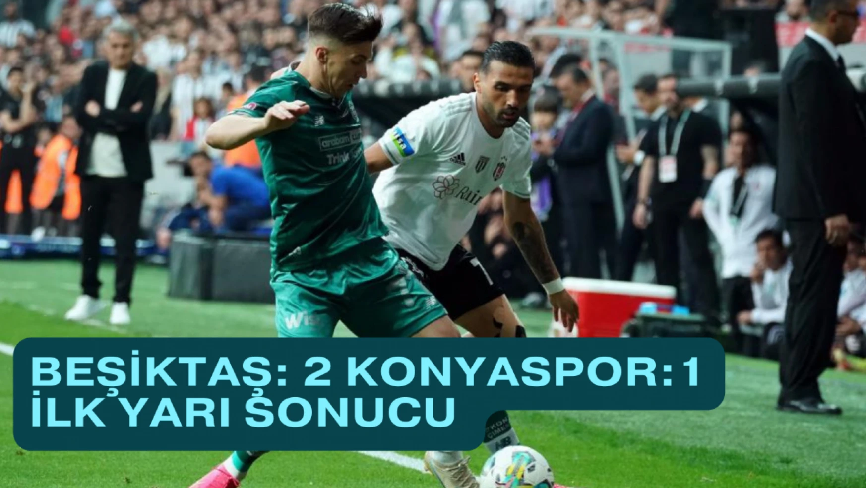 Beşiktaş: 2 - Konyaspor: 1 İlk yarı sonucu