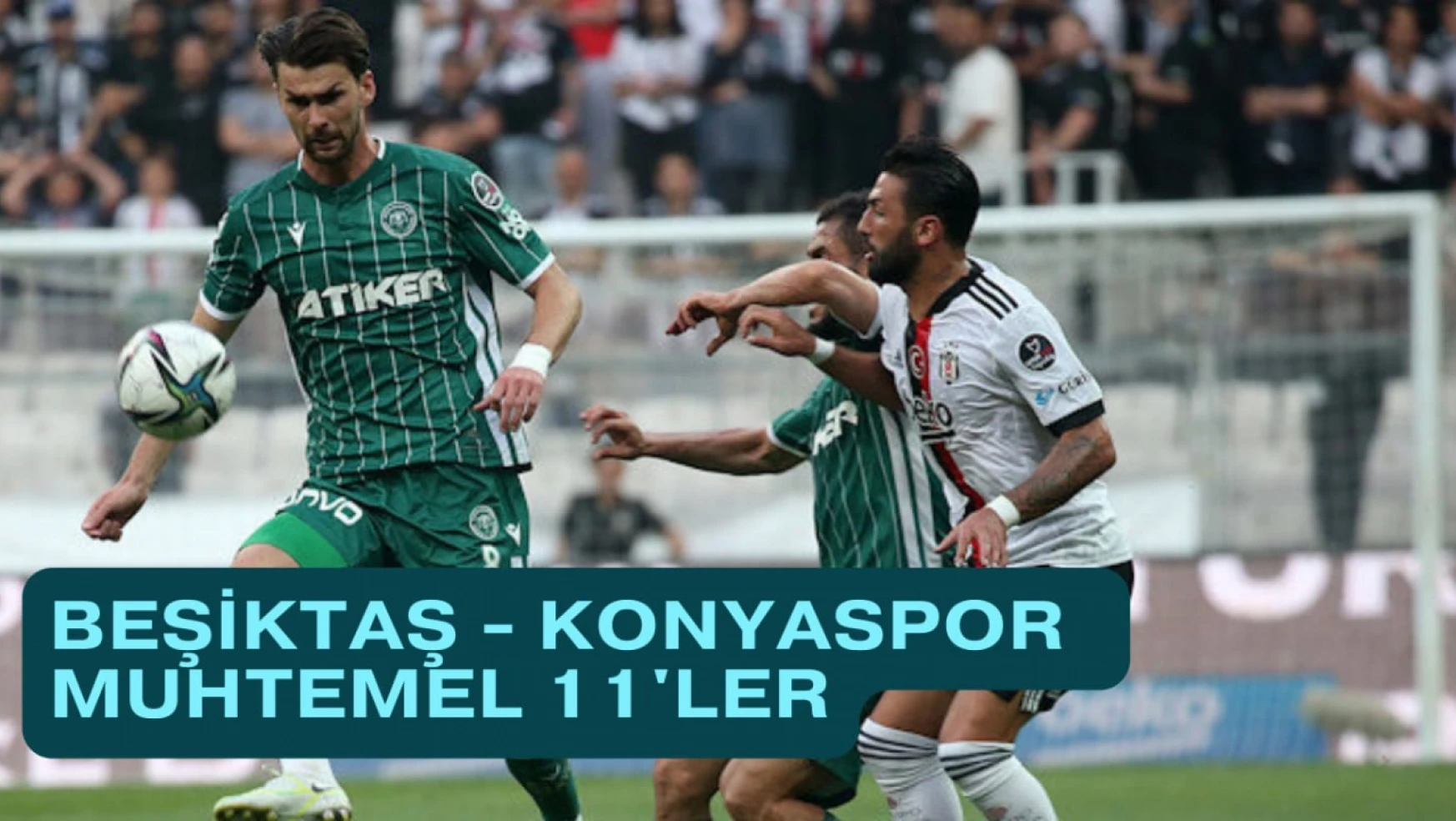 Beşiktaş - Konyaspor Muhtemel 11'ler