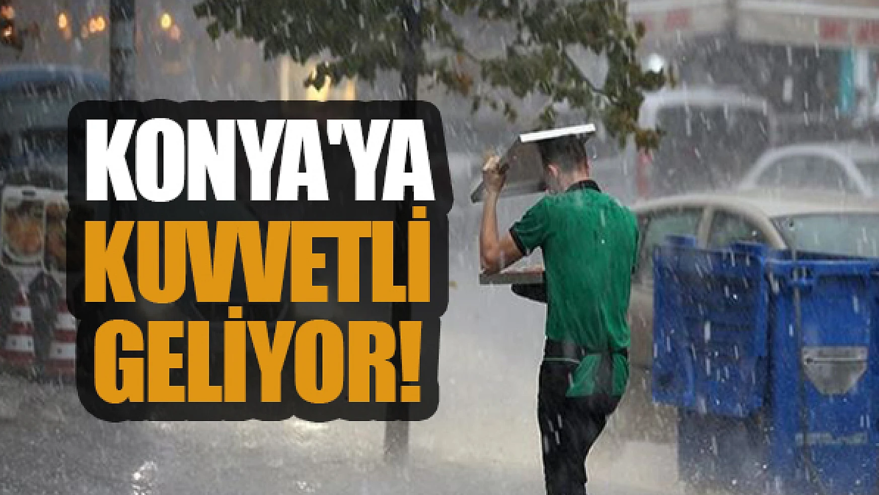 Dikkat! Konya'ya kuvvetli yağış geliyor!