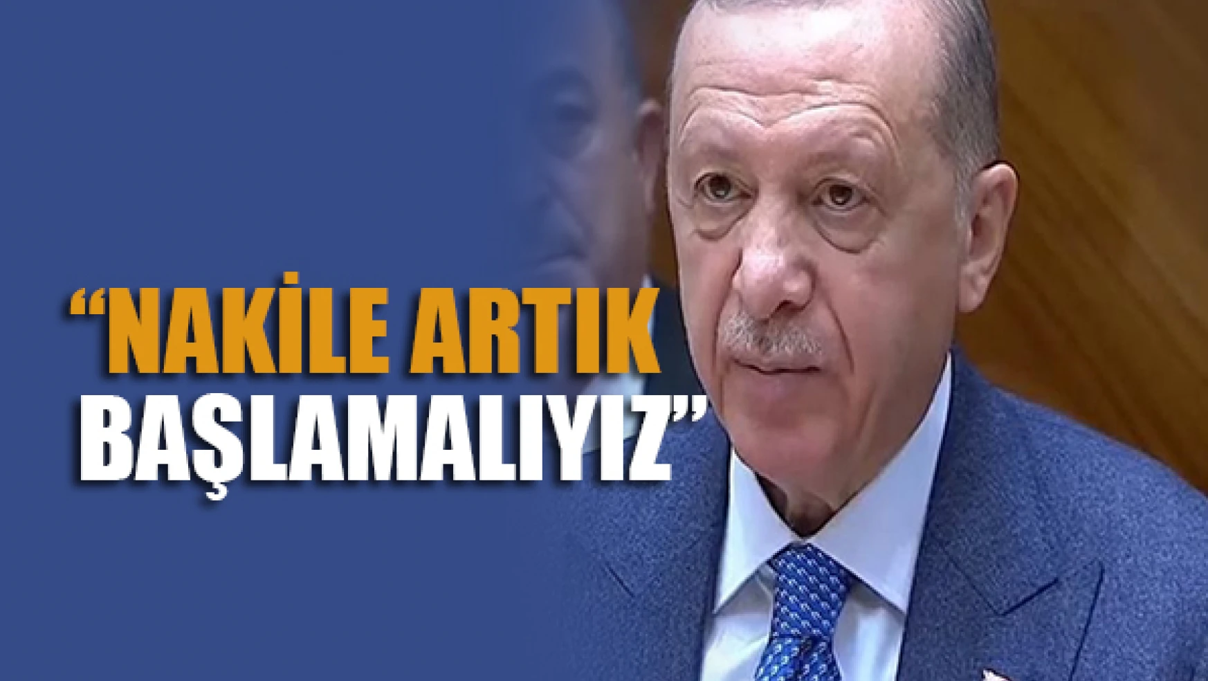 Erdoğan: Nakile artık başlamalıyız