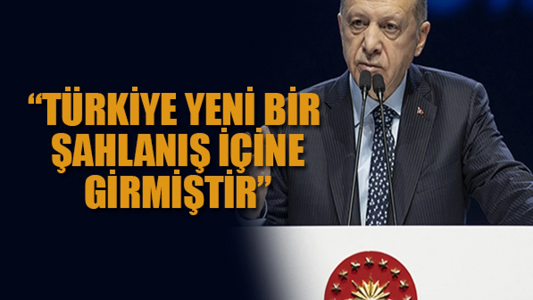 Erdoğan: Türkiye yeni bir şahlanış içine girmiştir