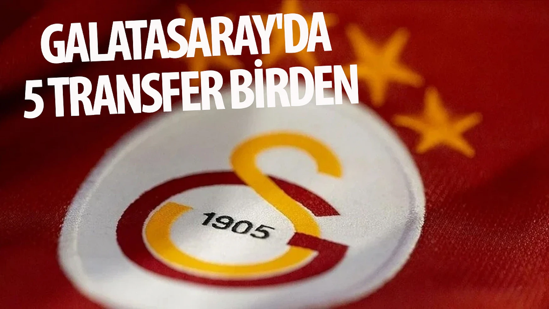 Galatasaray'da 5 transfer birden!