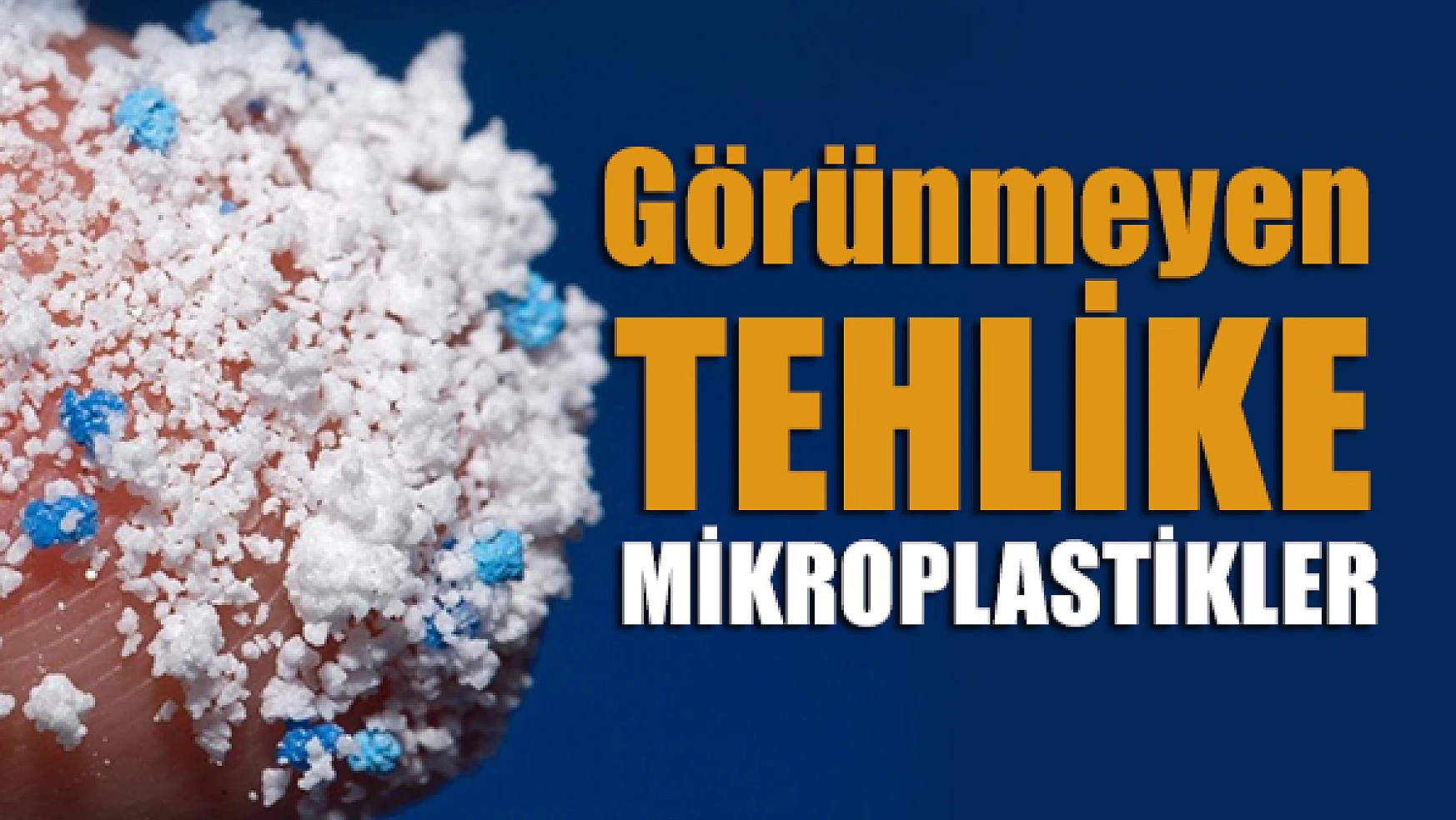 Görünmeyen tehlike: Mikroplastikler