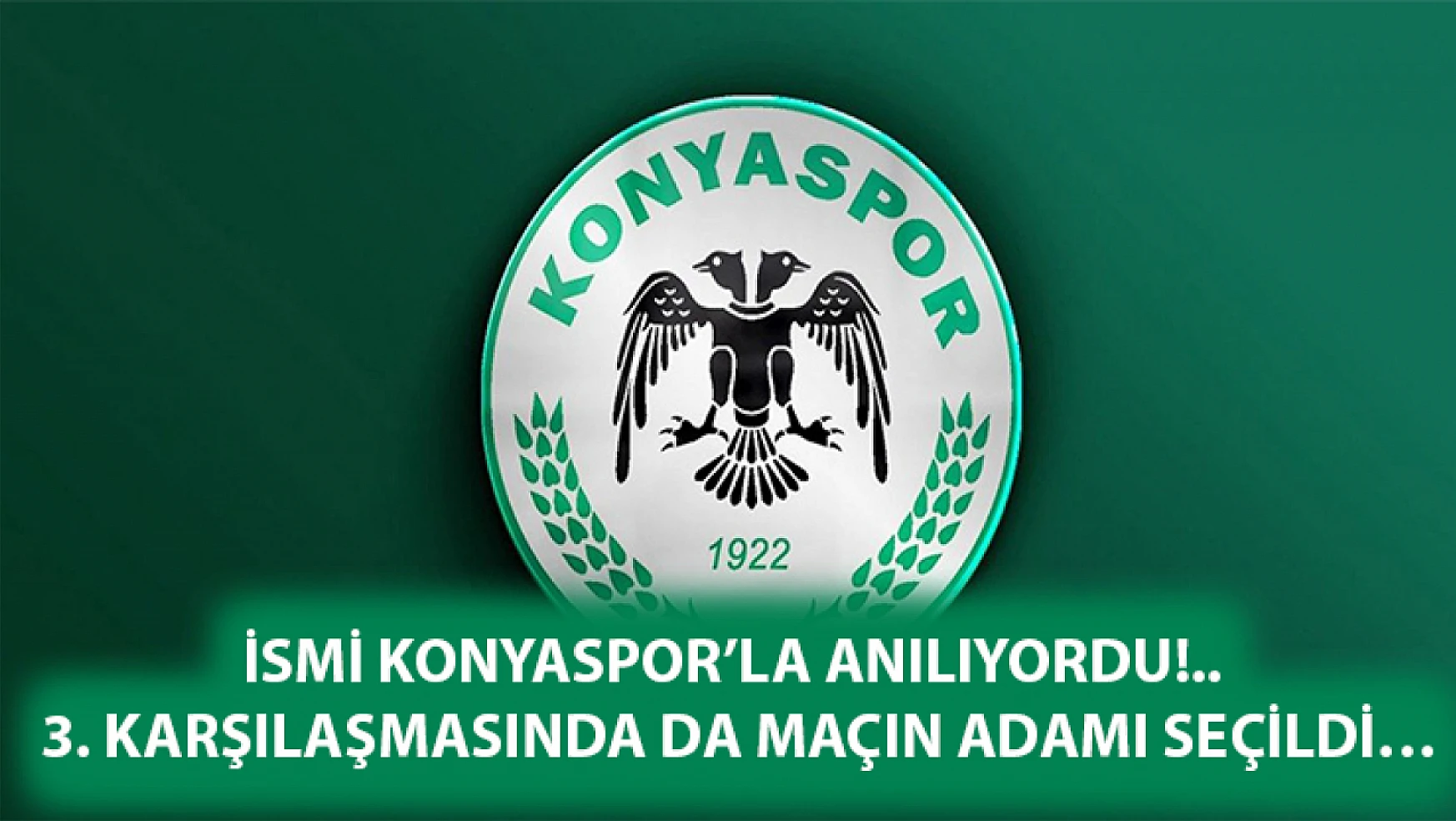 İsmi Konyaspor'la anılıyordu!.. 3. Karşılaşmasında da maçın adamı seçildi…