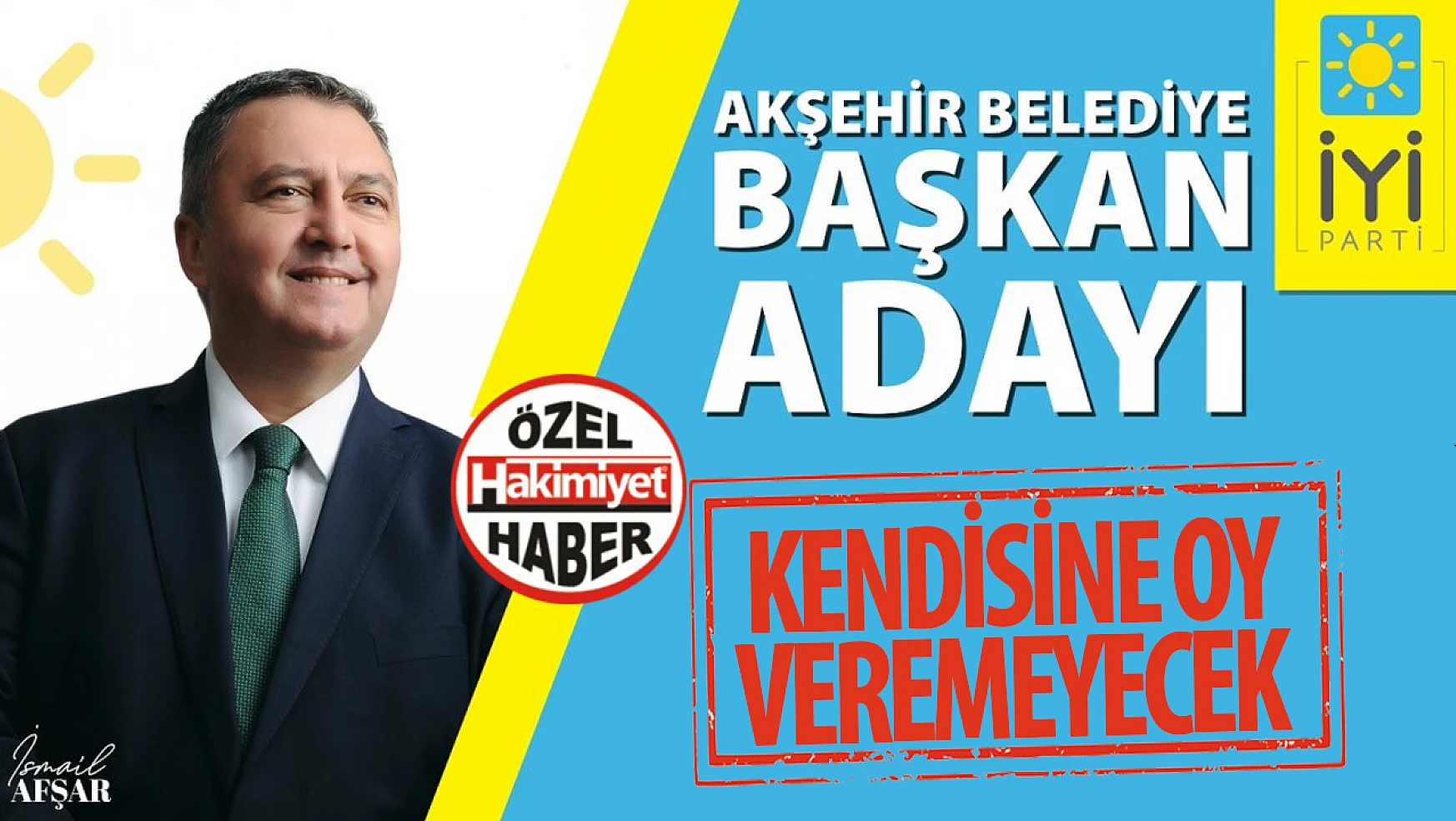 İYİ Parti Akşehir Belediye Başkan Adayı Kendisine Oy Veremeyecek