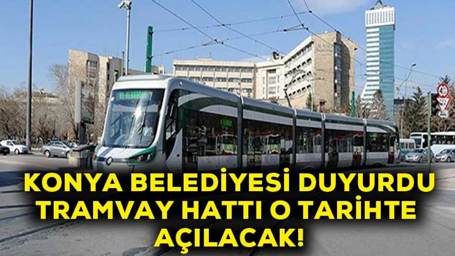 Konya Belediyesi duyurdu! Tramvay hattı o tarihte açılacak