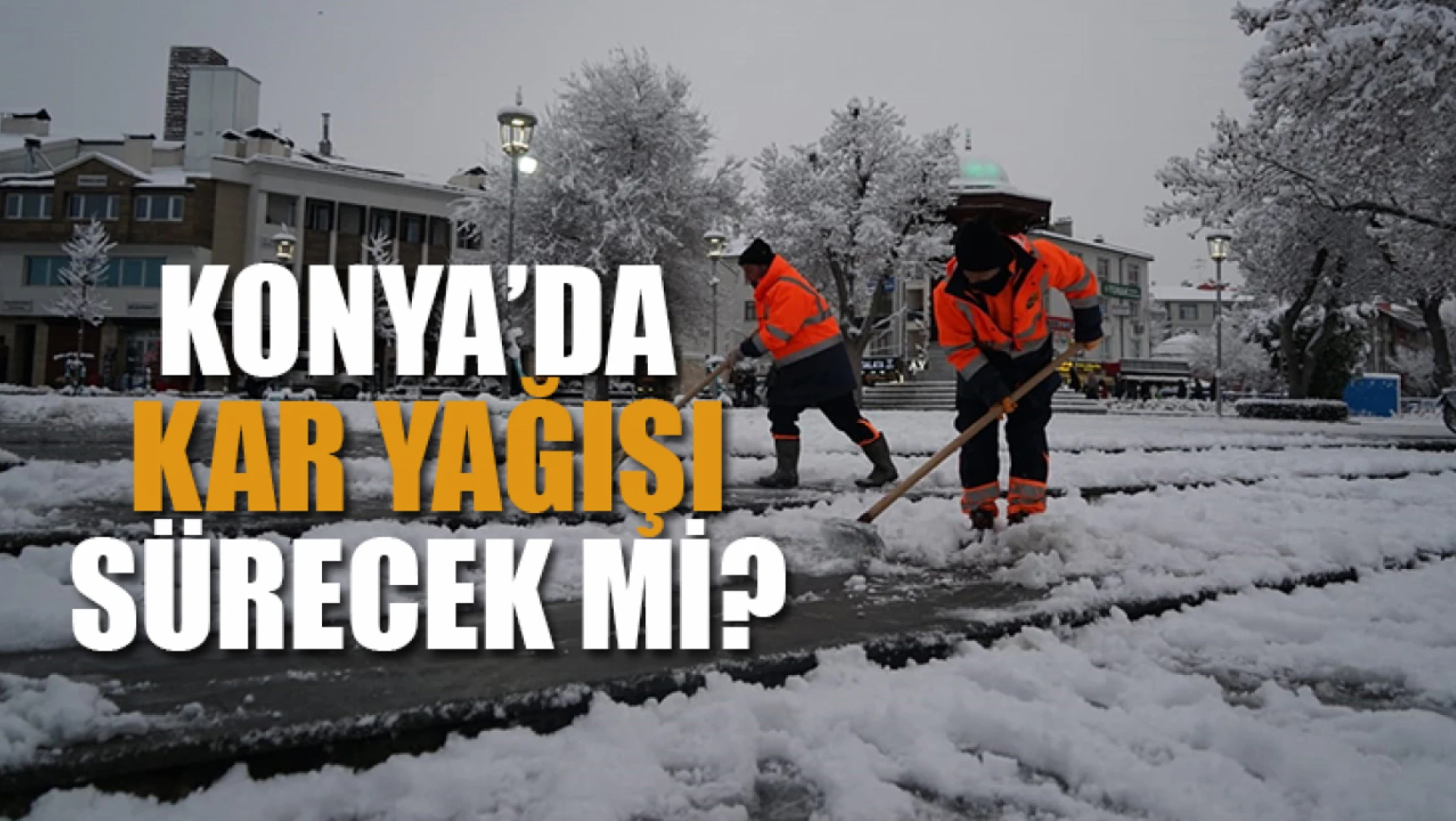 Konya'da kar yağışı sürecek mi?