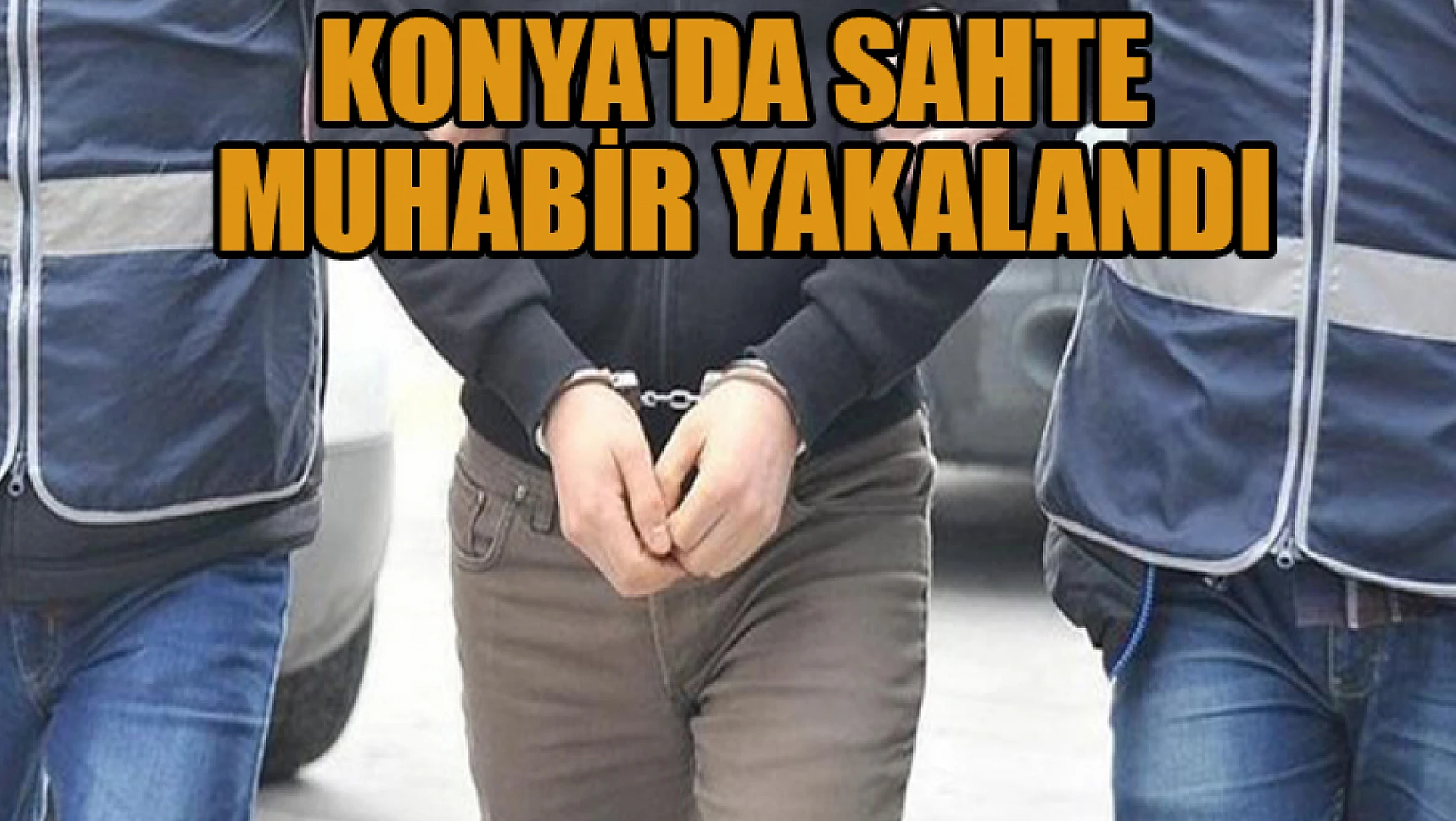  Konya'da kendisini 'polis-adliye muhabiri' olarak tanıtan kişi yakalandı