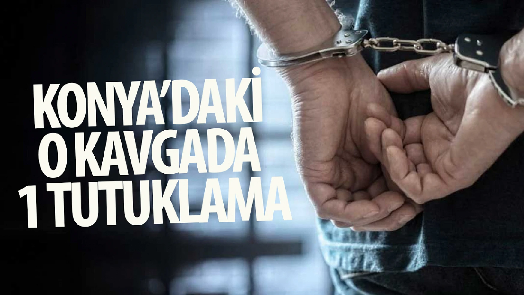 Konya'da o kavgada 1 şüpheli tutuklandı!