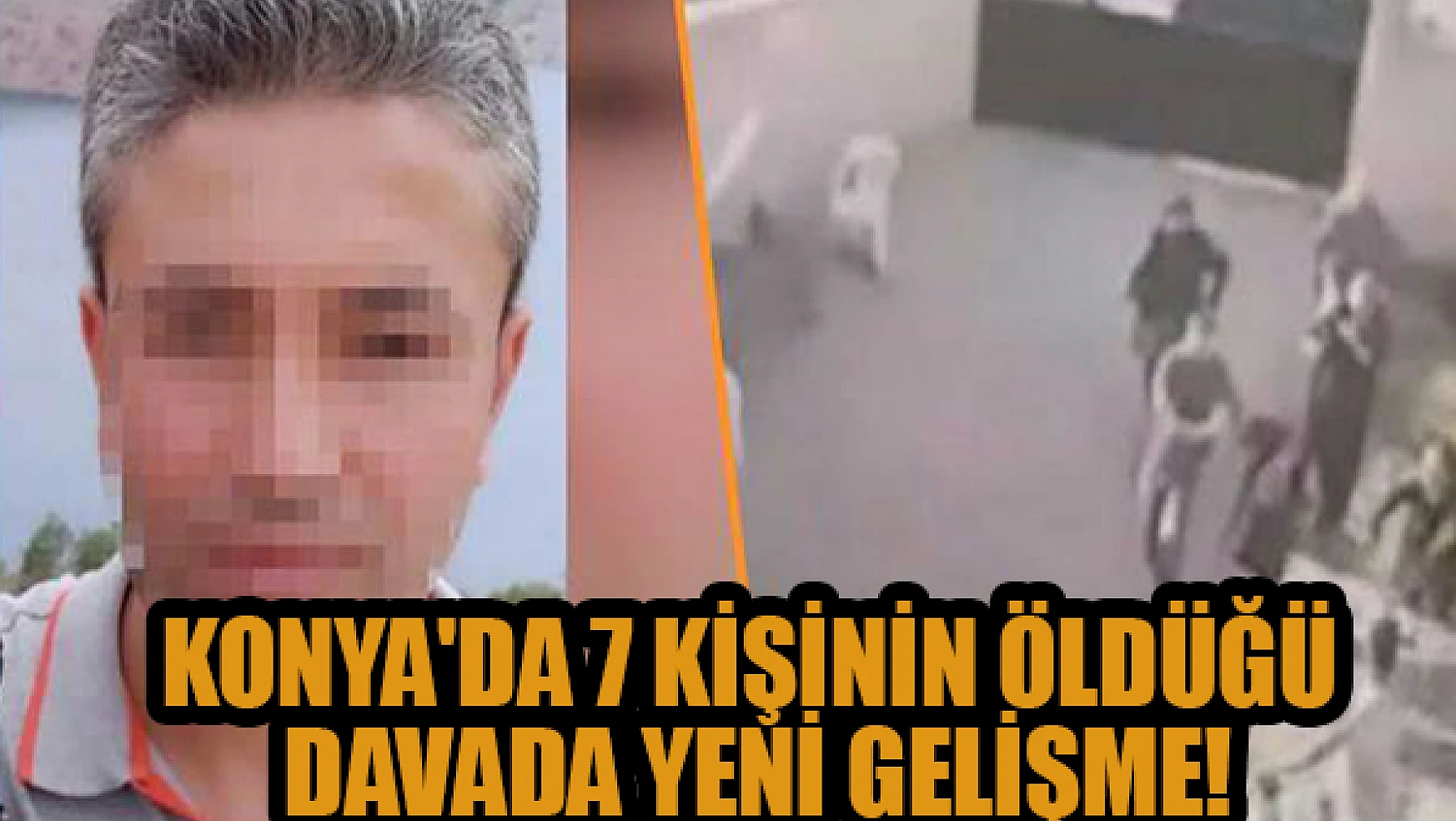 Konya'da 7 kişinin öldüğü davada yeni gelişme!