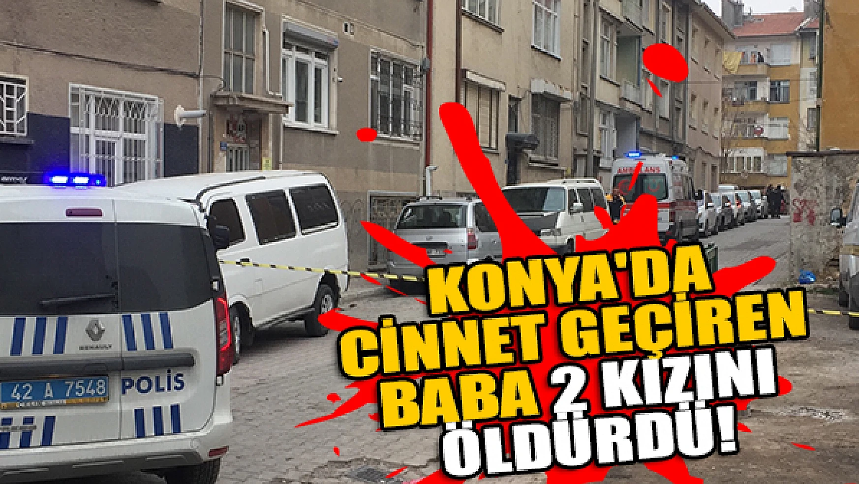 Konya'da cinnet geçiren baba 2 kızını öldürdü!