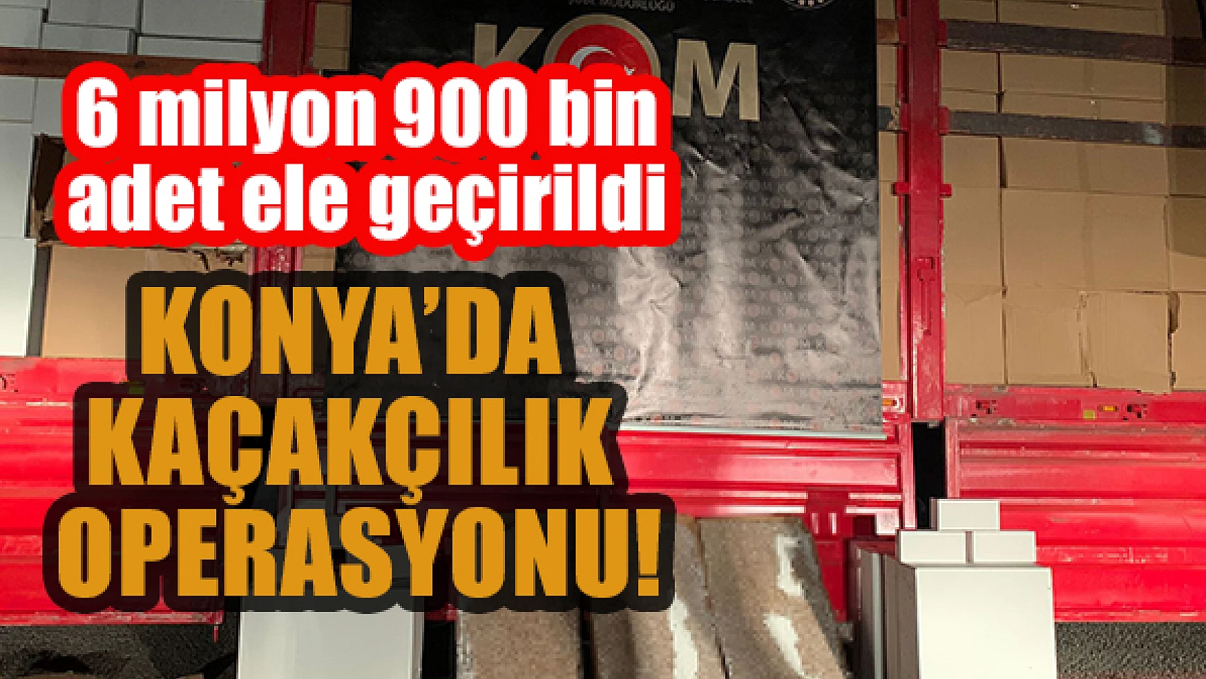 Konya'da kaçakçılık operasyonu:  6 milyon 900 bin adet ele geçirildi