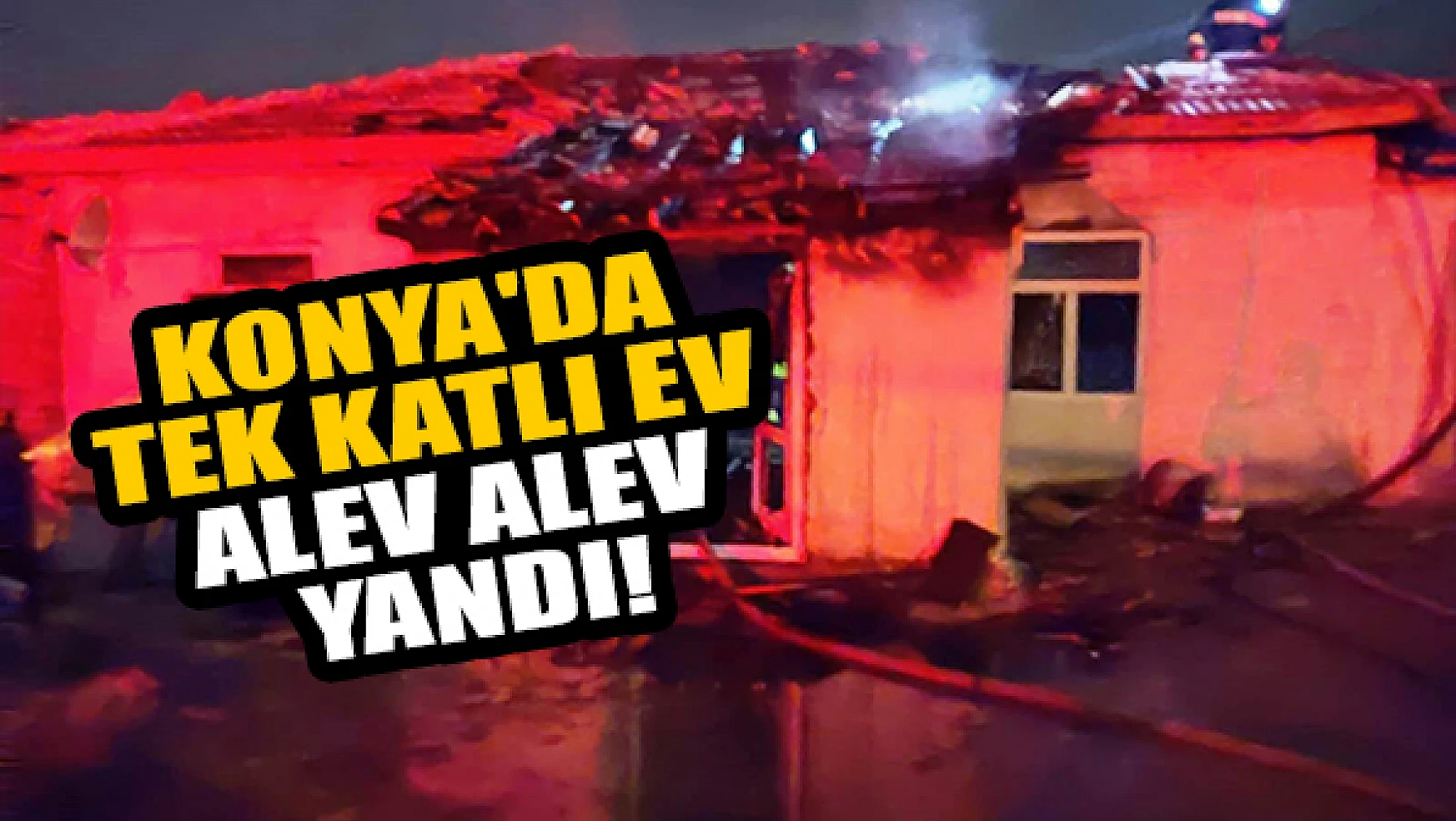 Konya'da tek katlı ev alev alev yandı!