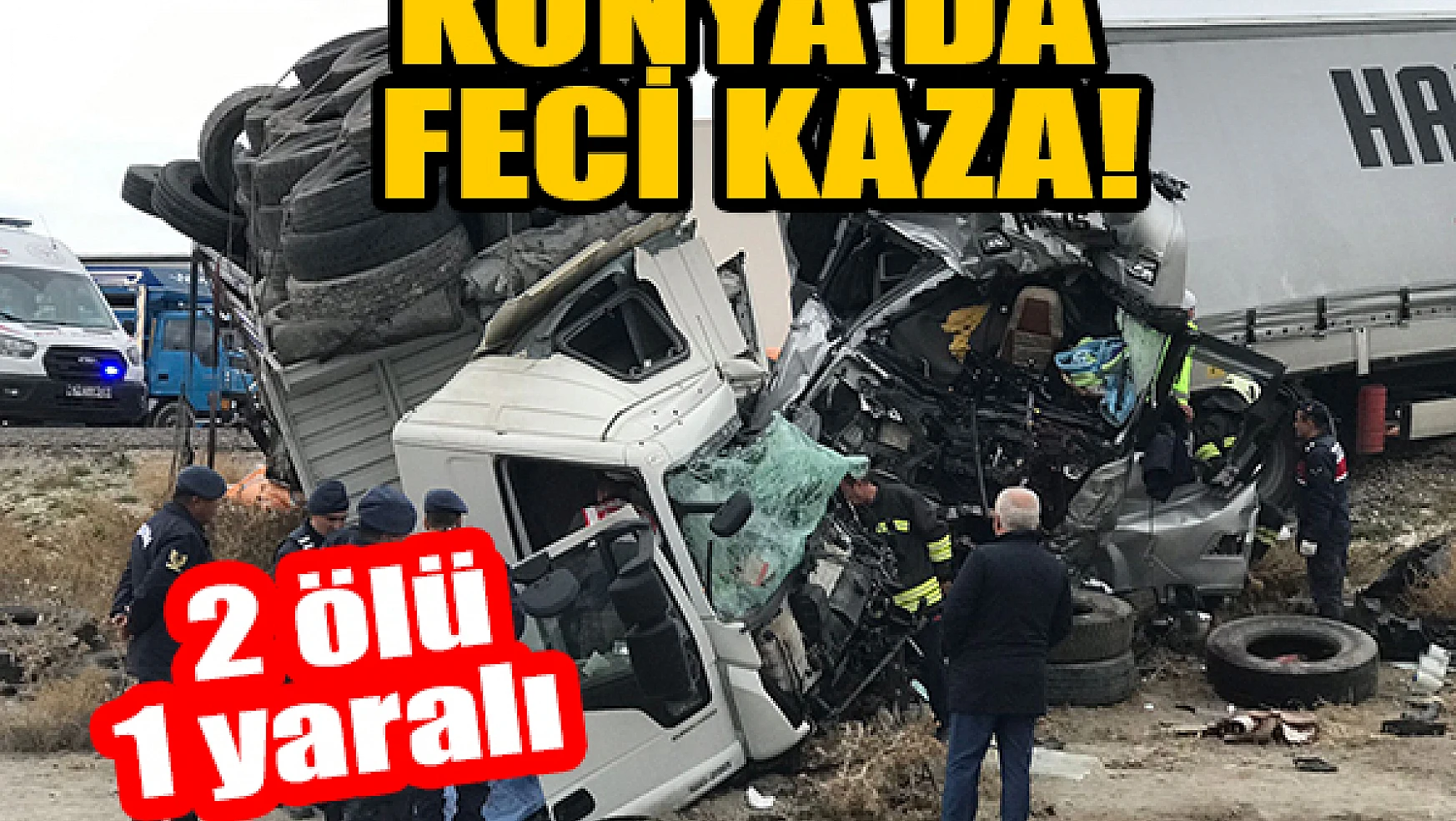 Konya'da tır ile kamyon kafa kafaya çarpıştı: 2 ölü, 1 yaralı