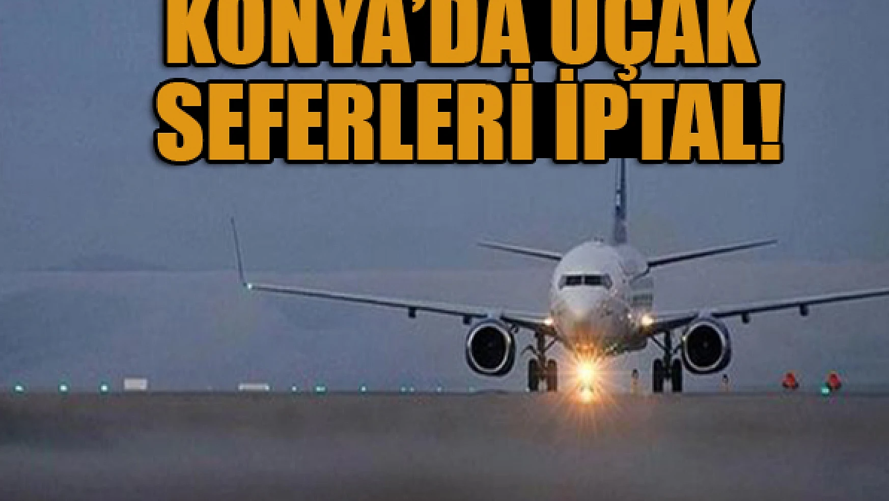 Konya'da uçak seferleri İptal edildi!