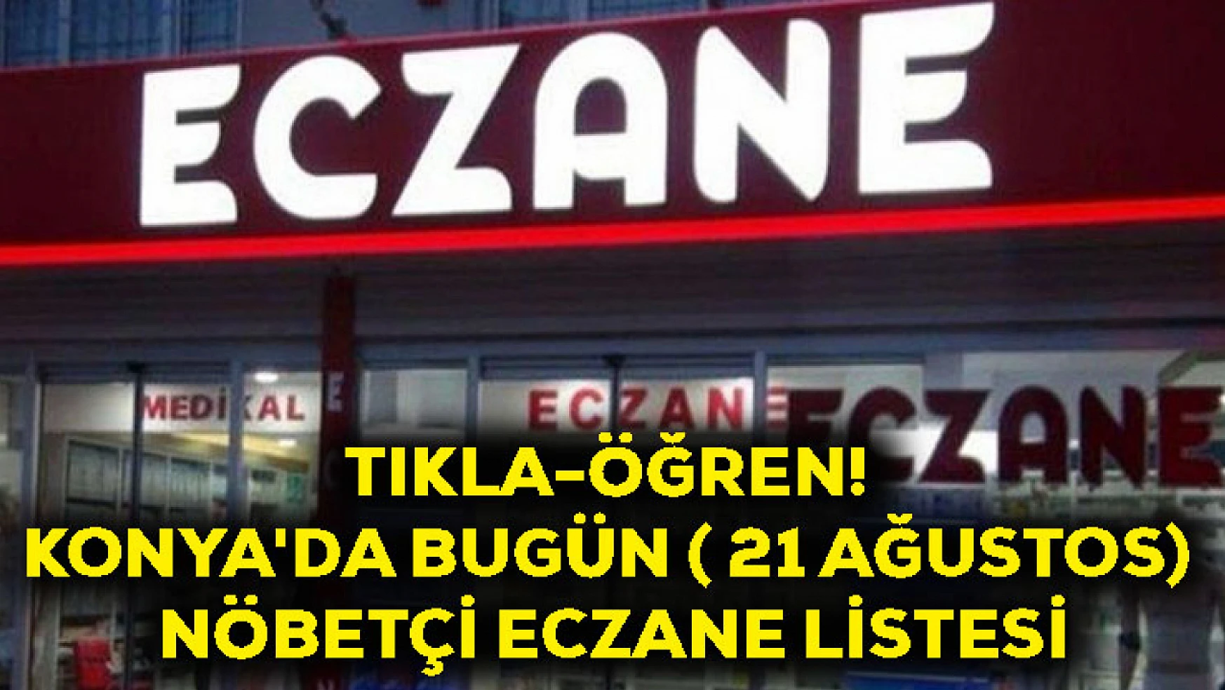 Tıkla-Öğren! Konya'da Bugün ( 21 Ağustos) Nöbetçi Eczane Listesi
