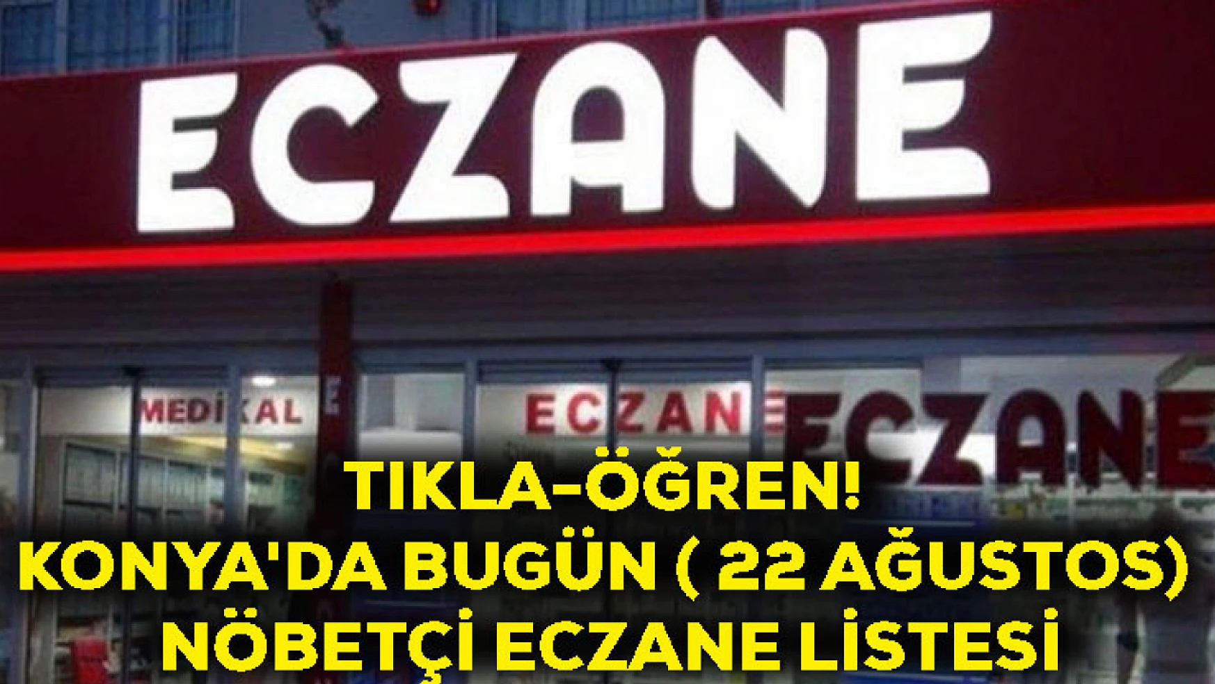 Tıkla-Öğren! Konya'da Bugün ( 22 Ağustos) Nöbetçi Eczane Listesi