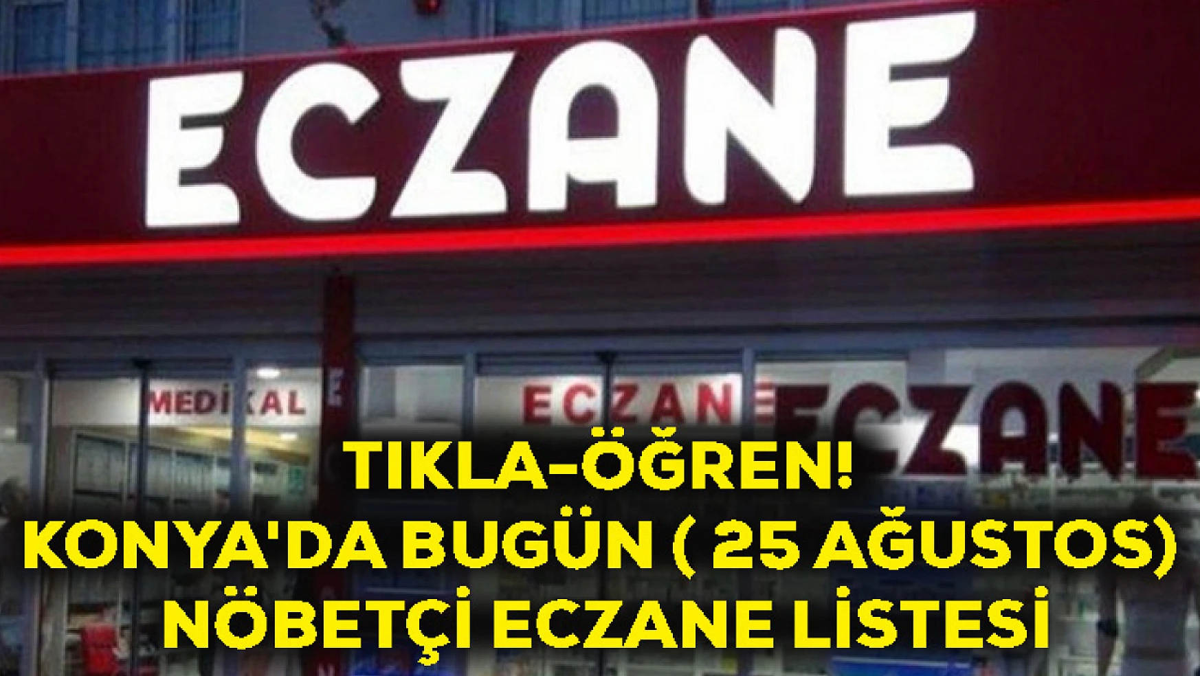 Tıkla-Öğren! Konya'da Bugün ( 25 Ağustos) Nöbetçi Eczane Listesi