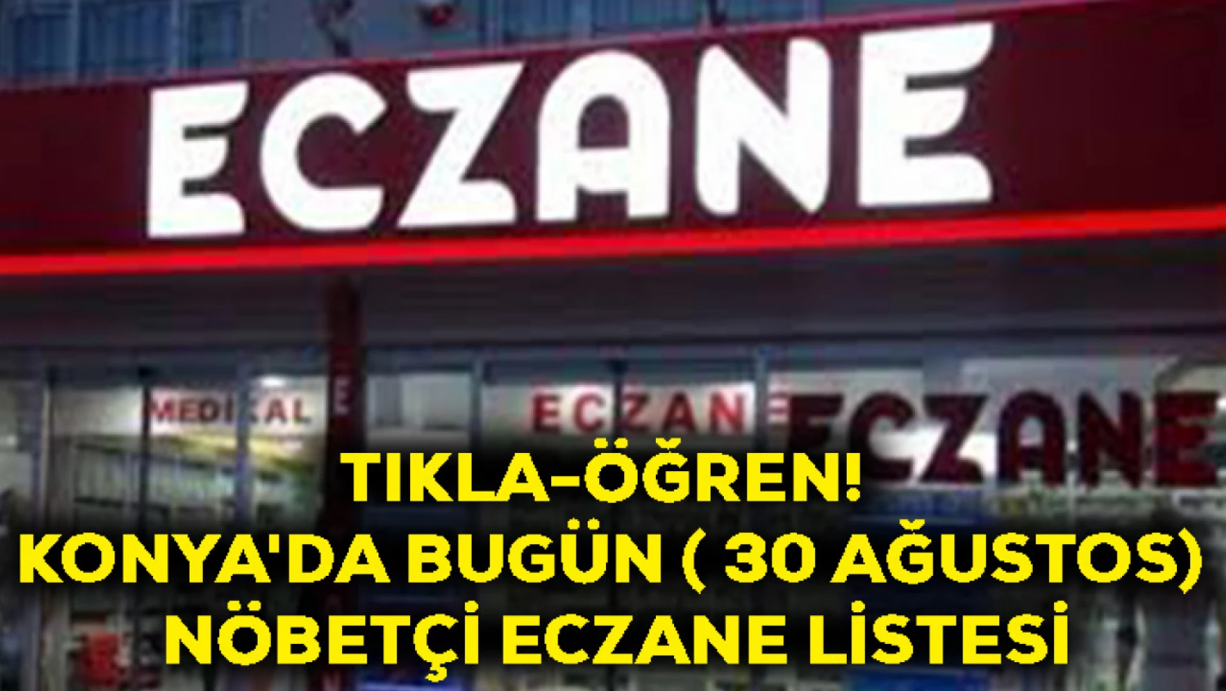 Tıkla-Öğren! Konya'da Bugün ( 30 Ağustos) Nöbetçi Eczane Listesi