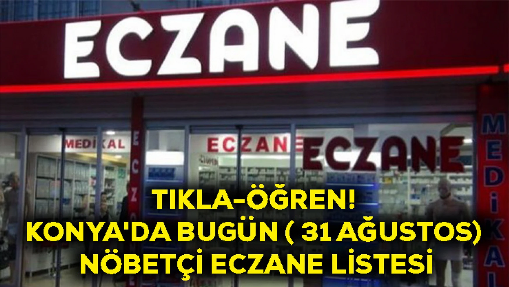 Tıkla-Öğren! Konya'da Bugün ( 31 Ağustos) Nöbetçi Eczane Listesi