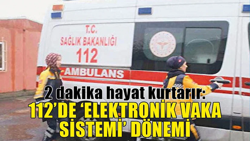 2 dakika hayat kurtarır: 112'de 'elektronik vaka sistemi' dönemi