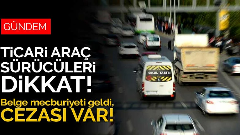 Konya'daki ticari araç sürücüleri dikkat! Belge mecburiyeti geldi, cezası var
