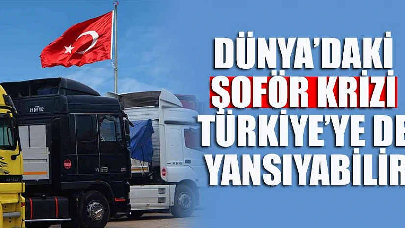 Dünya'daki şoför krizi Türkiye'ye de yansıyabilir