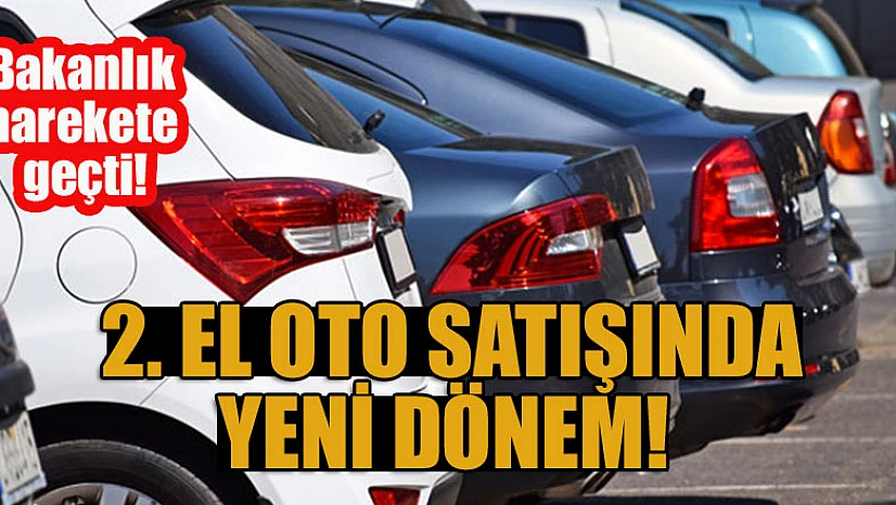 Bakanlık harekete geçti! 2. el oto satışında yeni dönem
