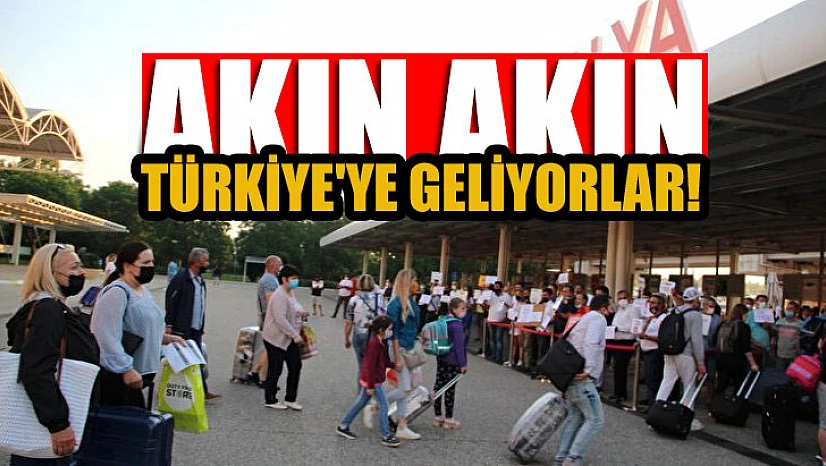Akın akın Türkiye'ye geliyorlar!