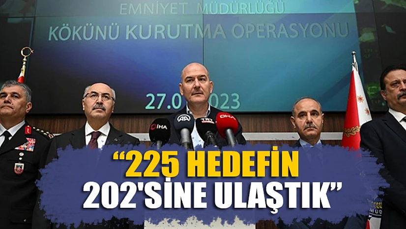 Bakan Soylu açıkladı: 225 hedefin 202'sine ulaştık