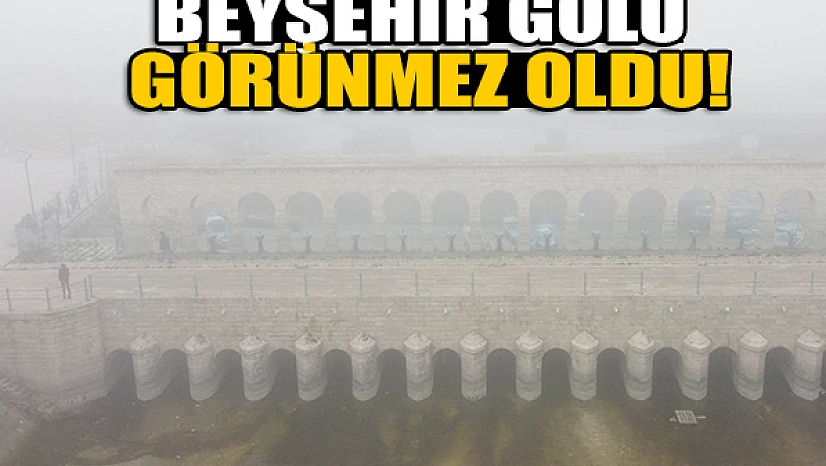 Beyşehir Gölü görünmez oldu!