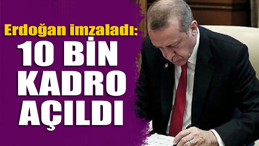 Erdoğan imladı: 10 bin kadro açıldı