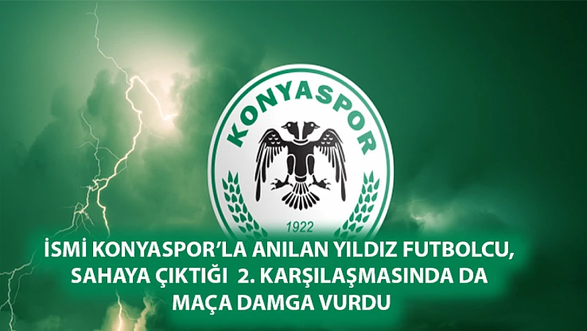 İsmi Konyaspor'la anılan yıldız futbolcu, sahaya çıktığı 2. Karşılaşmasında da maça damga vurdu