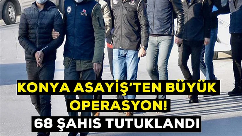 Konya asayiş şubeden büyük operasyon! 68 kişi tutuklandı