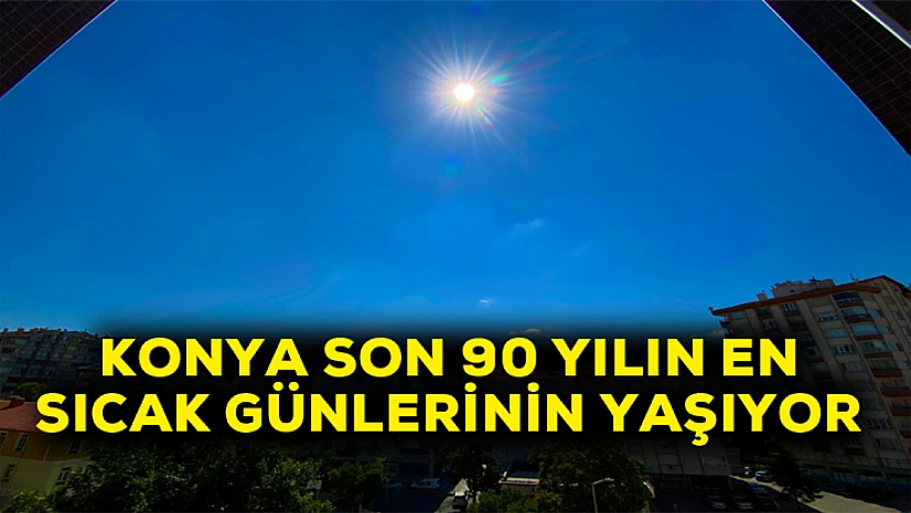 Konya son 90 yılın en sıcak günlerini yaşıyor