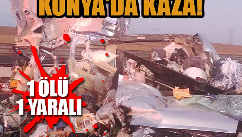 Konya'da kaza:1 ölü, 1 yaralı