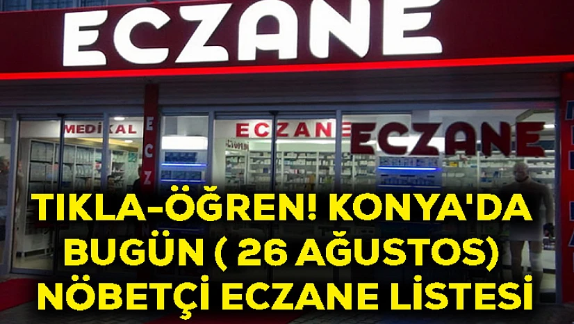 Tıkla-Öğren! Konya'da Bugün ( 26 Ağustos) Nöbetçi Eczane Listesi